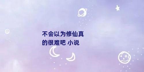 不会以为修仙真的很难吧 小说